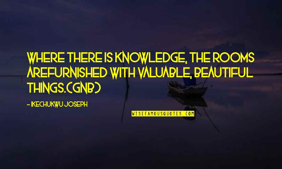 Valuable Things Quotes By Ikechukwu Joseph: Where there is knowledge, the rooms arefurnished with