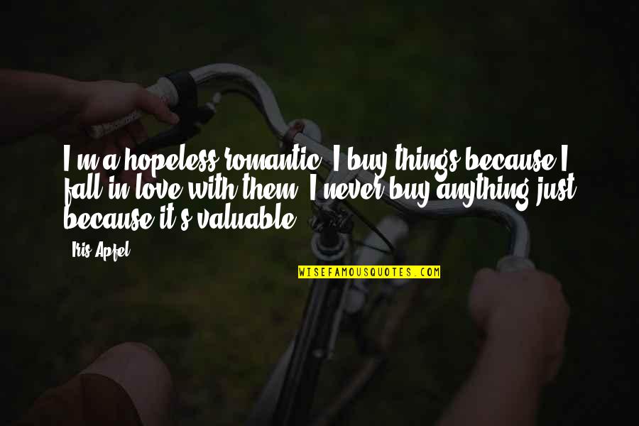 Valuable Things Quotes By Iris Apfel: I'm a hopeless romantic. I buy things because