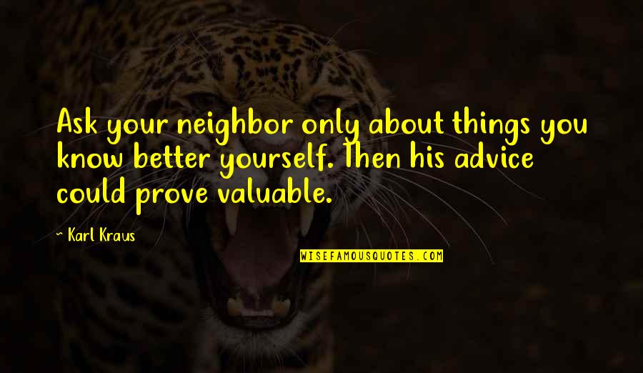 Valuable Things Quotes By Karl Kraus: Ask your neighbor only about things you know