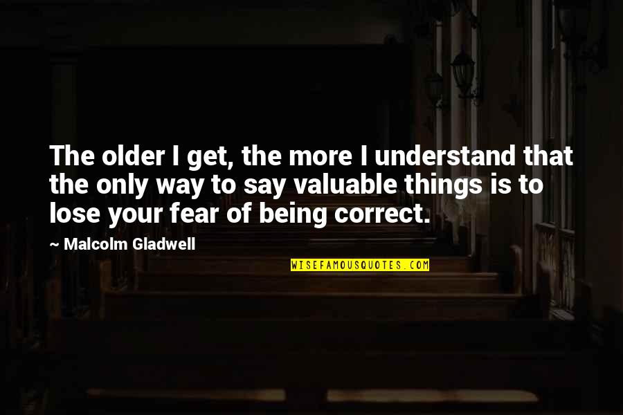 Valuable Things Quotes By Malcolm Gladwell: The older I get, the more I understand