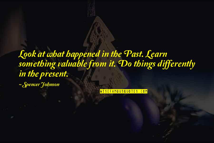 Valuable Things Quotes By Spencer Johnson: Look at what happened in the Past. Learn