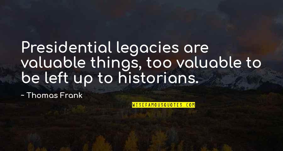 Valuable Things Quotes By Thomas Frank: Presidential legacies are valuable things, too valuable to