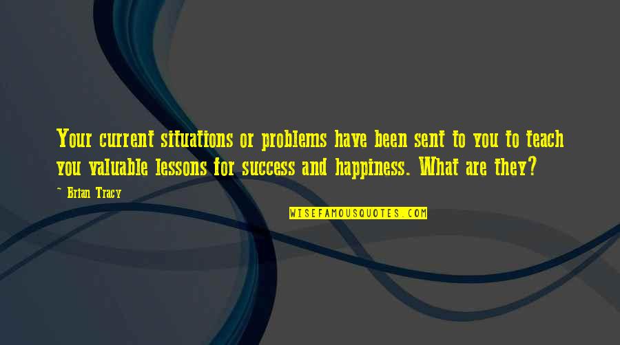 Valuable To Quotes By Brian Tracy: Your current situations or problems have been sent