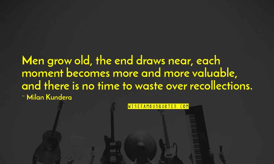 Valuable To Quotes By Milan Kundera: Men grow old, the end draws near, each