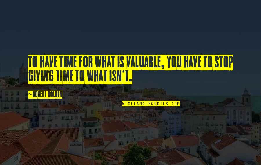 Valuable To Quotes By Robert Holden: To have time for what is valuable, you