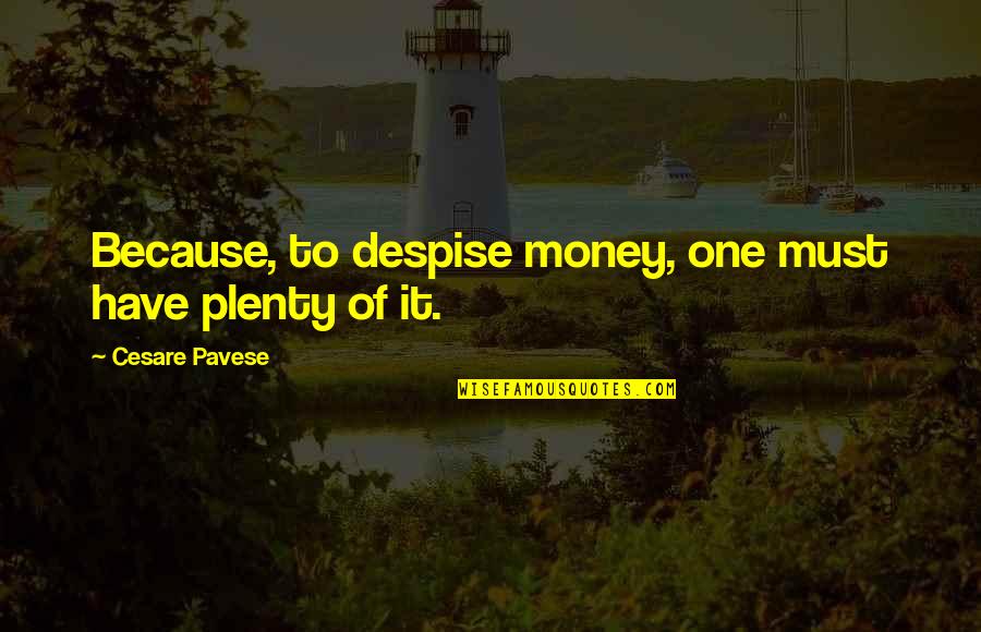 Valuably Quotes By Cesare Pavese: Because, to despise money, one must have plenty Valuably Quotes By Cesare Pavese: Because, to despise money, one must have plenty