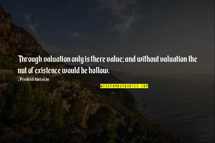 Valuation Quotes By Friedrich Nietzsche: Through valuation only is there value; and without Valuation Quotes By Friedrich Nietzsche: Through valuation only is there value; and without