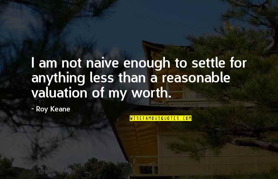 Valuation Quotes By Roy Keane: I am not naive enough to settle for Valuation Quotes By Roy Keane: I am not naive enough to settle for