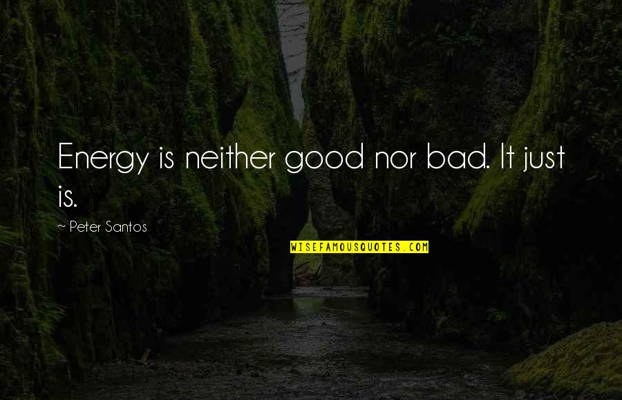 Valuations Quotes By Peter Santos: Energy is neither good nor bad. It just