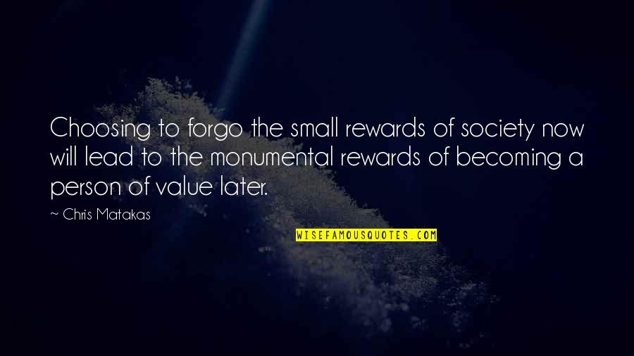 Value A Person Quotes By Chris Matakas: Choosing to forgo the small rewards of society