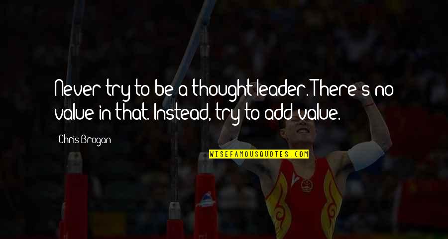 Value Add Quotes By Chris Brogan: Never try to be a thought leader. There's Value Add Quotes By Chris Brogan: Never try to be a thought leader. There's