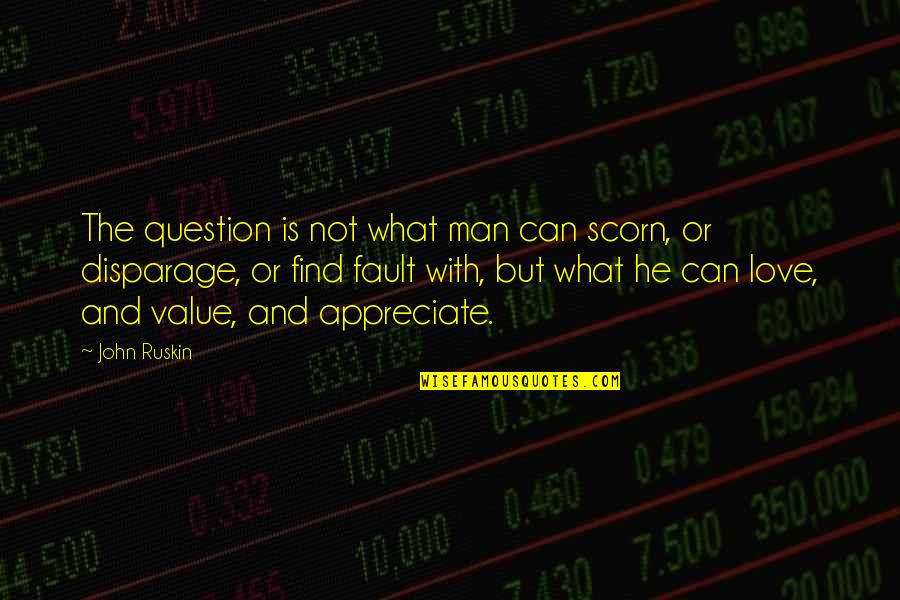 Value And Appreciation Quotes By John Ruskin: The question is not what man can scorn,