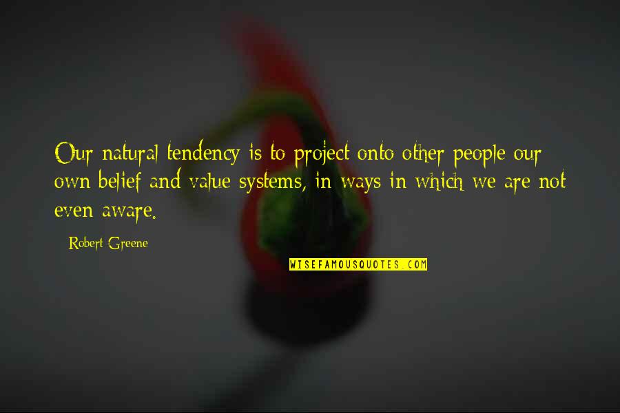 Value And Belief Quotes By Robert Greene: Our natural tendency is to project onto other