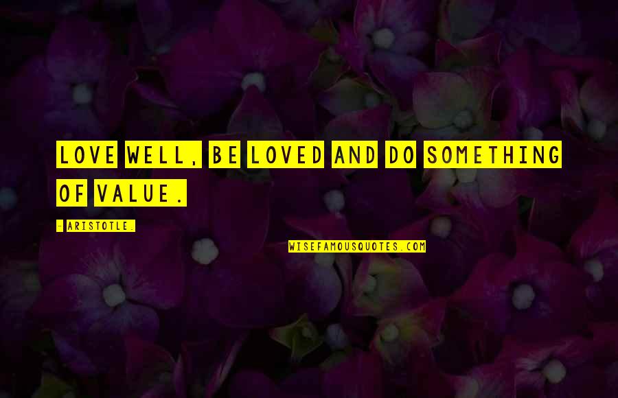 Value And Love Quotes By Aristotle.: Love well, be loved and do something of