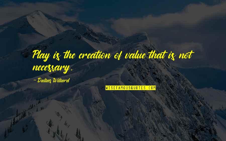 Value Creation Quotes By Dallas Willard: Play is the creation of value that is