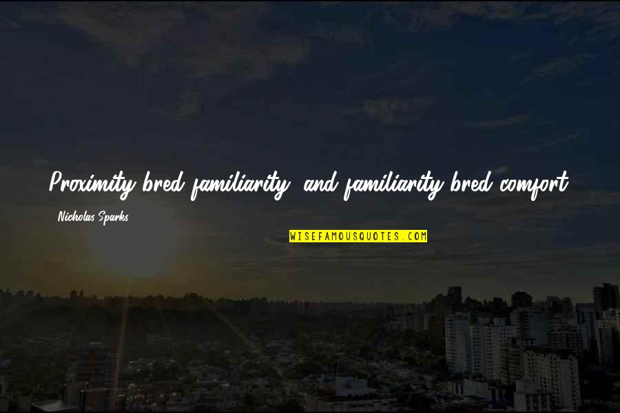 Value Creation Quotes By Nicholas Sparks: Proximity bred familiarity, and familiarity bred comfort.