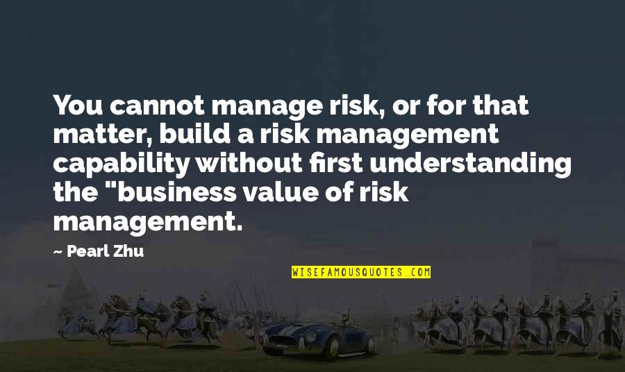 Value In Business Quotes By Pearl Zhu: You cannot manage risk, or for that matter,