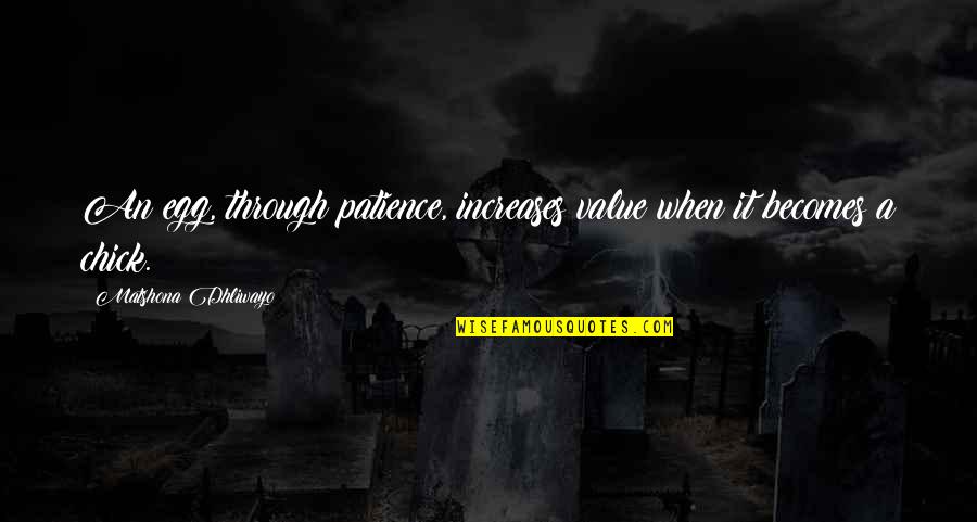 Value Increases Quotes By Matshona Dhliwayo: An egg, through patience, increases value when it Value Increases Quotes By Matshona Dhliwayo: An egg, through patience, increases value when it