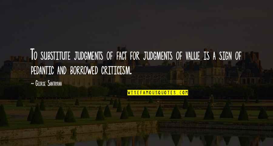 Value Judgments Quotes By George Santayana: To substitute judgments of fact for judgments of