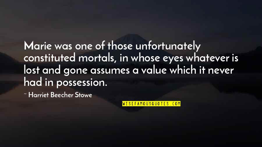 Value Lost Quotes By Harriet Beecher Stowe: Marie was one of those unfortunately constituted mortals,