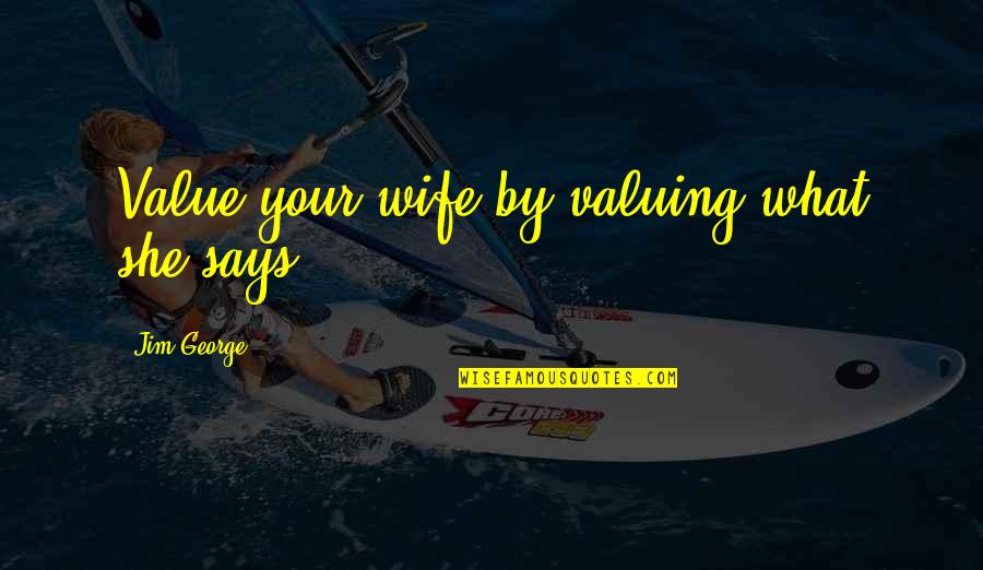 Value Marriage Quotes By Jim George: Value your wife by valuing what she says. Value Marriage Quotes By Jim George: Value your wife by valuing what she says.