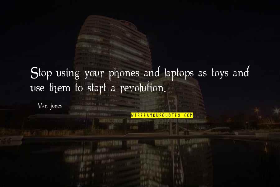 Value Me Quote Quotes By Van Jones: Stop using your phones and laptops as toys