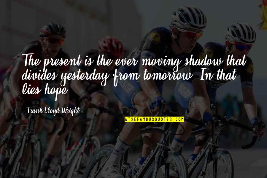 Value Moment Quotes By Frank Lloyd Wright: The present is the ever moving shadow that
