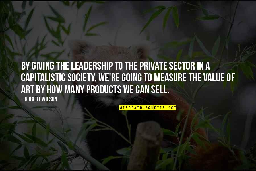 Value Of Art In Society Quotes By Robert Wilson: By giving the leadership to the private sector