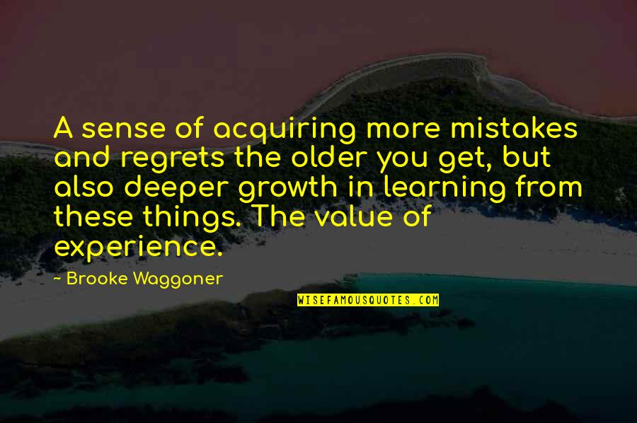 Value Of Experience Quotes By Brooke Waggoner: A sense of acquiring more mistakes and regrets