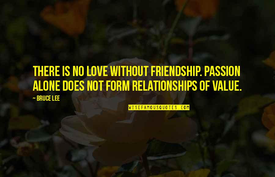 Value Of Friendship Quotes By Bruce Lee: There is no love without friendship. Passion alone