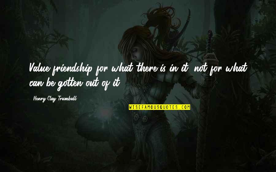Value Of Friendship Quotes By Henry Clay Trumbull: Value friendship for what there is in it,