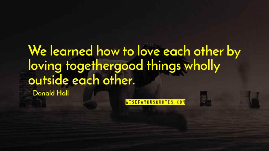 Value Of Human Life Bible Quotes By Donald Hall: We learned how to love each other by