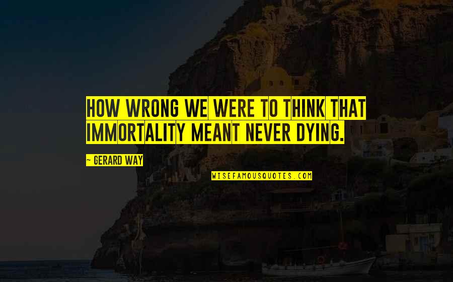 Value Of Human Life Bible Quotes By Gerard Way: How wrong we were to think that immortality