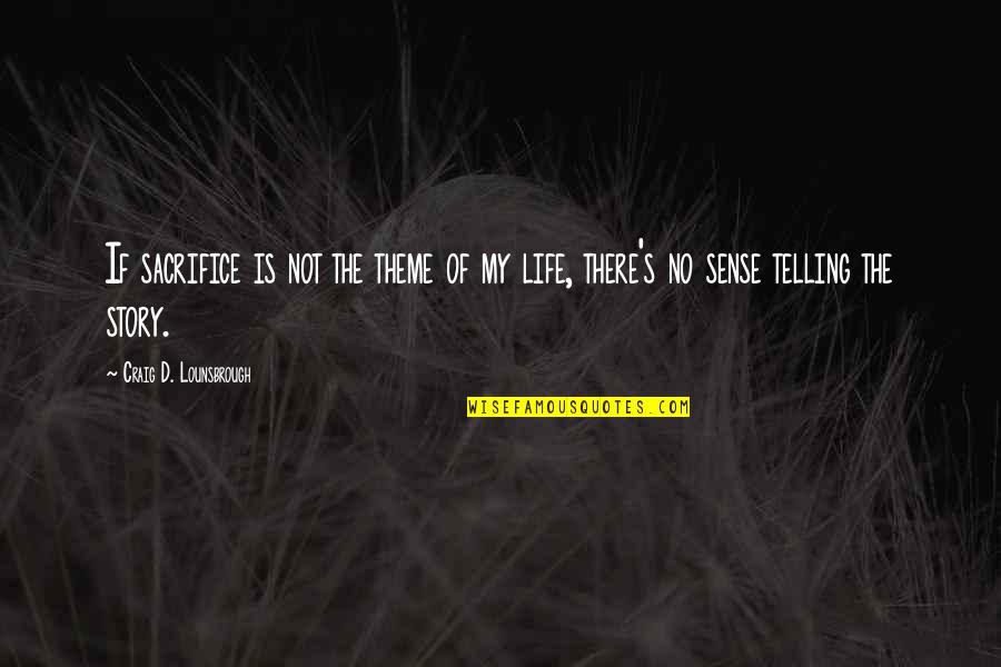 Value Of Life Quotes By Craig D. Lounsbrough: If sacrifice is not the theme of my