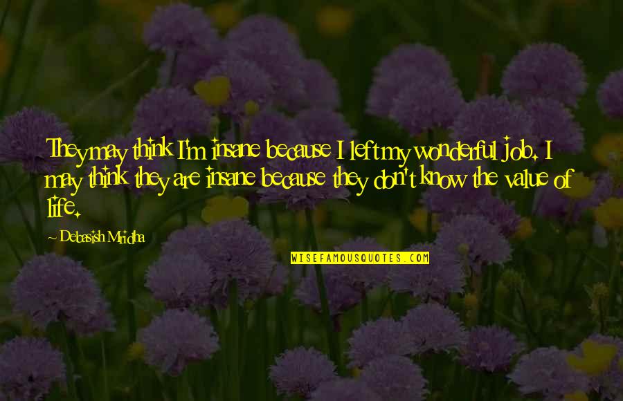 Value Of Life Quotes By Debasish Mridha: They may think I'm insane because I left