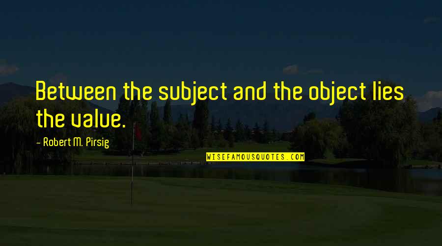 Value Of Objects Quotes By Robert M. Pirsig: Between the subject and the object lies the Value Of Objects Quotes By Robert M. Pirsig: Between the subject and the object lies the