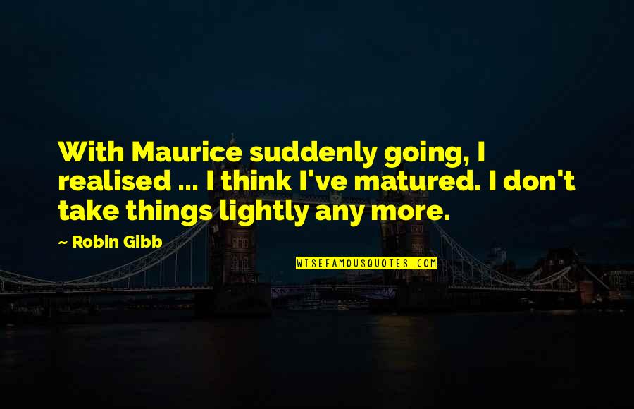 Value Of Objects Quotes By Robin Gibb: With Maurice suddenly going, I realised ... I Value Of Objects Quotes By Robin Gibb: With Maurice suddenly going, I realised ... I