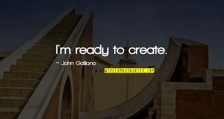 Value Of Virtue Quotes By John Galliano: I'm ready to create.