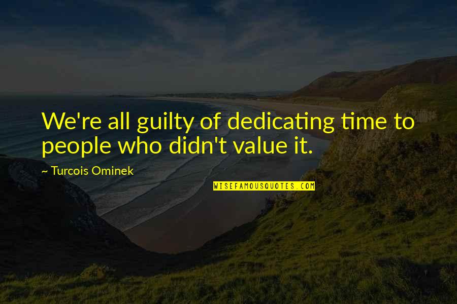 Value People's Time Quotes By Turcois Ominek: We're all guilty of dedicating time to people