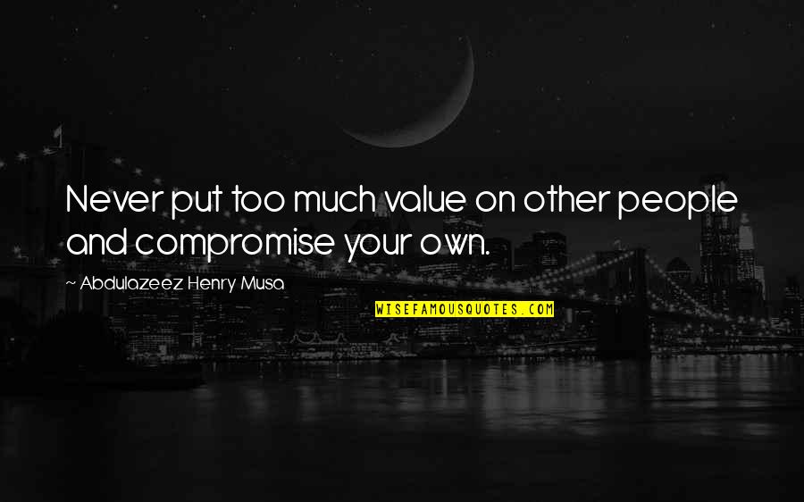 Value Quotes And Quotes By Abdulazeez Henry Musa: Never put too much value on other people Value Quotes And Quotes By Abdulazeez Henry Musa: Never put too much value on other people