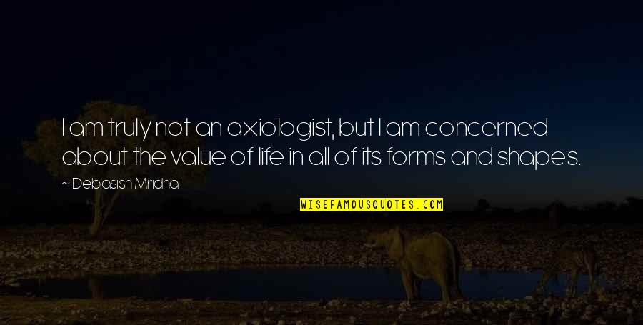 Value Quotes And Quotes By Debasish Mridha: I am truly not an axiologist, but I