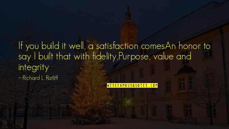 Value Quotes And Quotes By Richard L. Ratliff: If you build it well, a satisfaction comesAn Value Quotes And Quotes By Richard L. Ratliff: If you build it well, a satisfaction comesAn