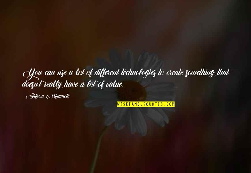 Value Something Quotes By Shigeru Miyamoto: You can use a lot of different technologies