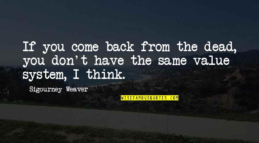 Value System Quotes By Sigourney Weaver: If you come back from the dead, you