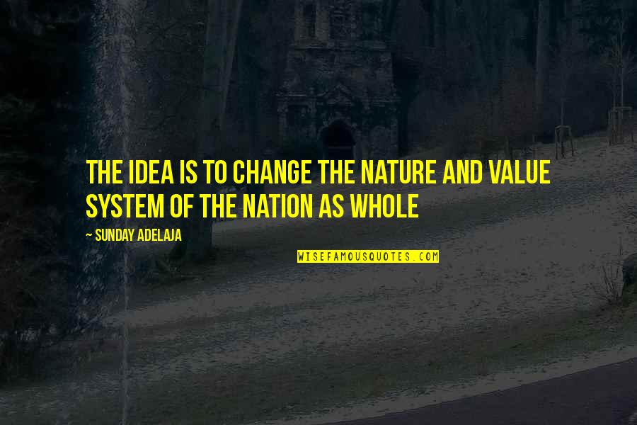 Value System Quotes By Sunday Adelaja: The idea is to change the nature and