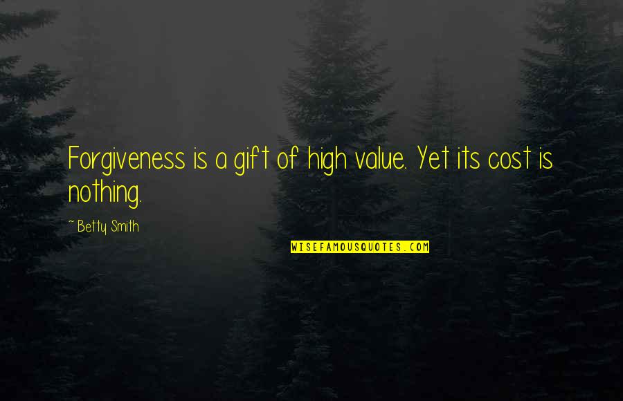 Value Vs Cost Quotes By Betty Smith: Forgiveness is a gift of high value. Yet