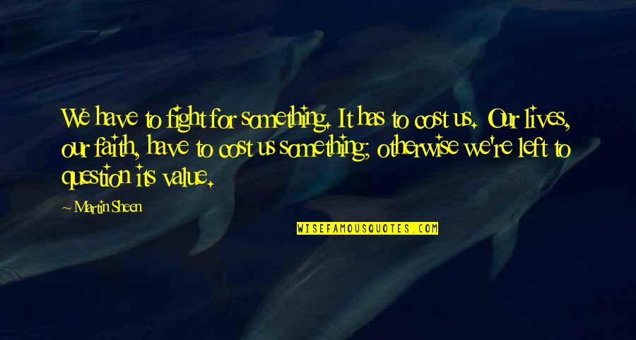 Value Vs Cost Quotes By Martin Sheen: We have to fight for something. It has
