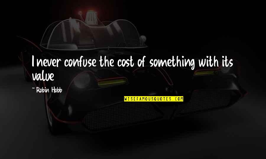 Value Vs Cost Quotes By Robin Hobb: I never confuse the cost of something with