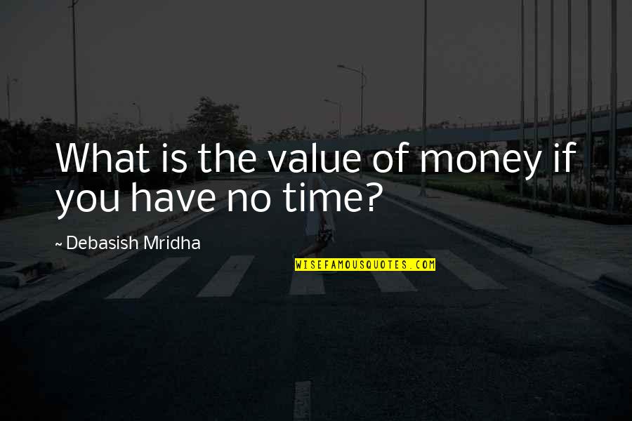 Value What You Have Quotes By Debasish Mridha: What is the value of money if you