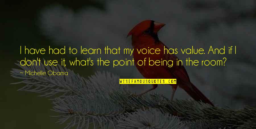 Value What You Have Quotes By Michelle Obama: I have had to learn that my voice